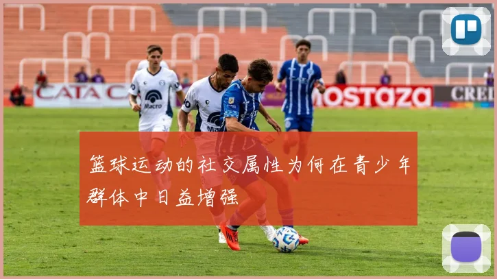 篮球运动的社交属性为何在青少年群体中日益增强