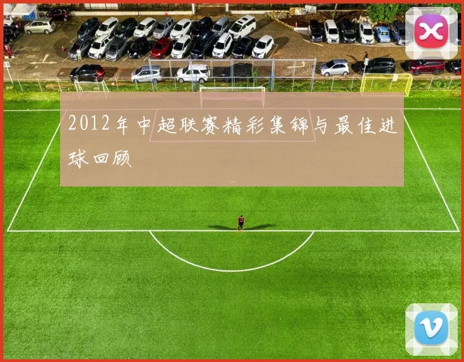 2012年中超联赛精彩集锦与最佳进球回顾