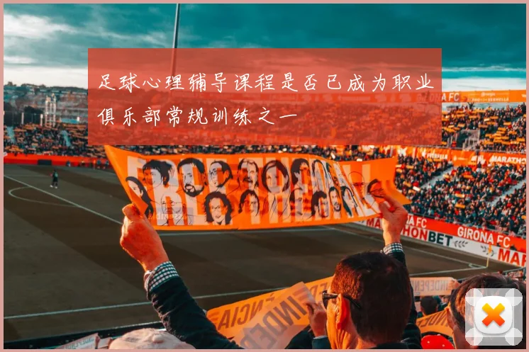 足球心理辅导课程是否已成为职业俱乐部常规训练之一