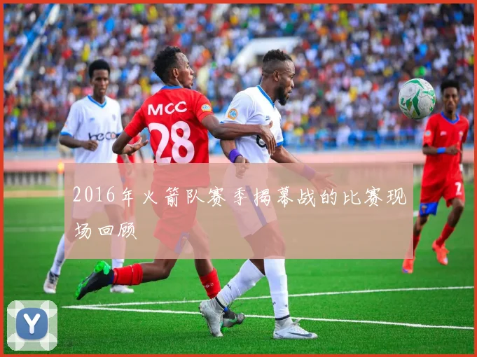 2016年火箭队赛季揭幕战的比赛现场回顾