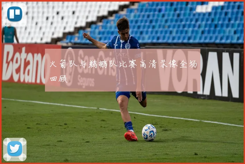 火箭队与鹈鹕队比赛高清录像全场回顾