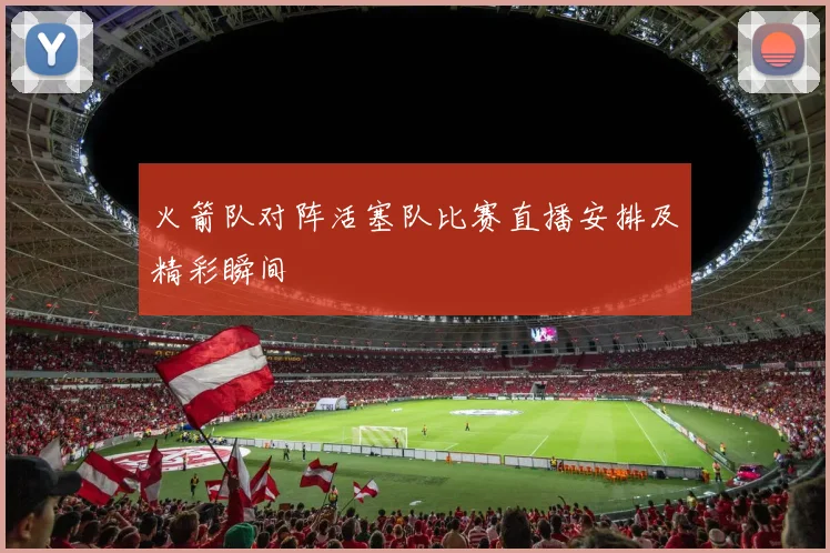 火箭队对阵活塞队比赛直播安排及精彩瞬间