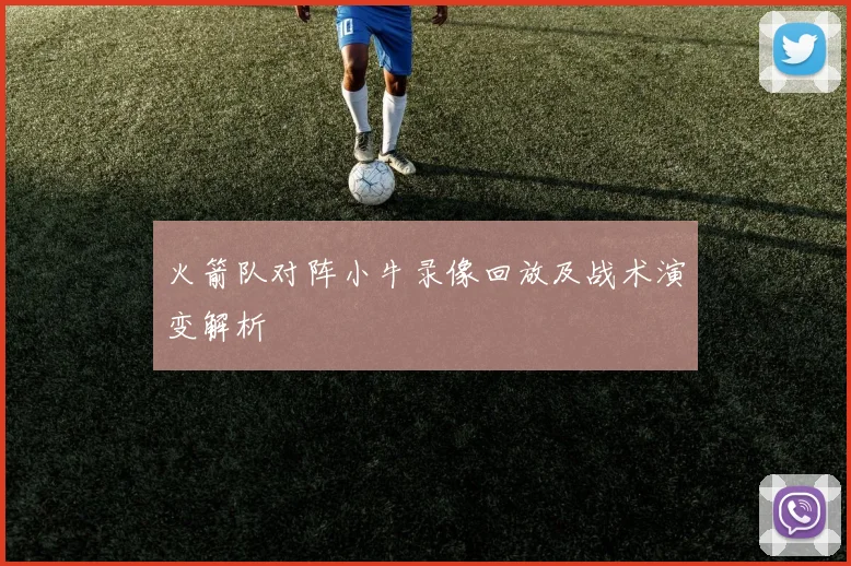 火箭队对阵小牛录像回放及战术演变解析