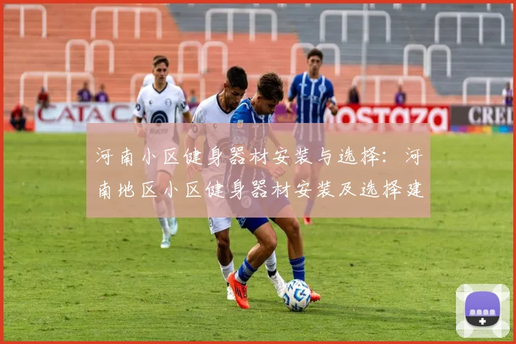 河南小区健身器材安装与选择：河南地区小区健身器材安装及选择建议