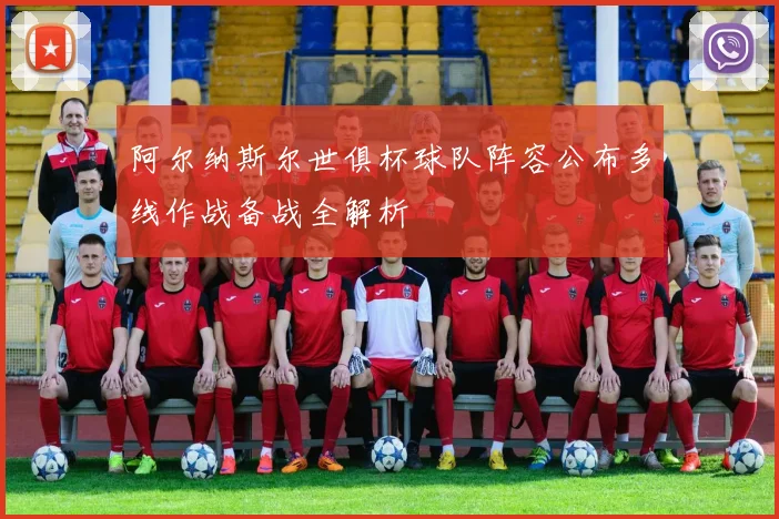 阿尔纳斯尔世俱杯球队阵容公布多线作战备战全解析