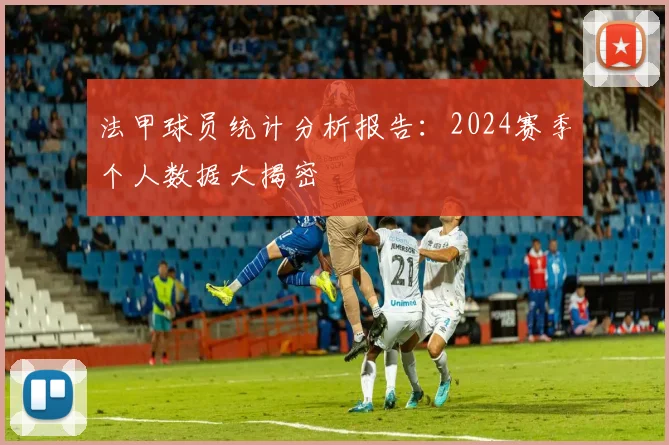 法甲球员统计分析报告：2024赛季个人数据大揭密