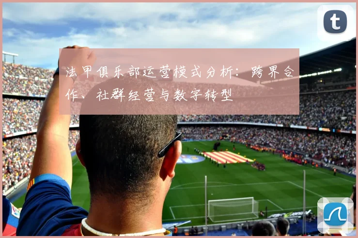 法甲俱乐部运营模式分析：跨界合作、社群经营与数字转型