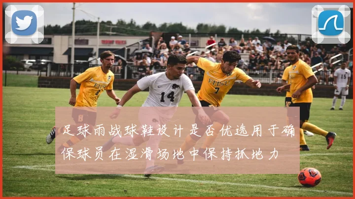 足球雨战球鞋设计是否优选用于确保球员在湿滑场地中保持抓地力