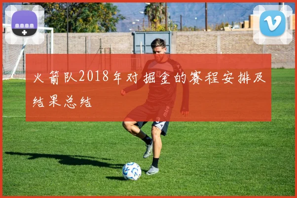 火箭队2018年对掘金的赛程安排及结果总结