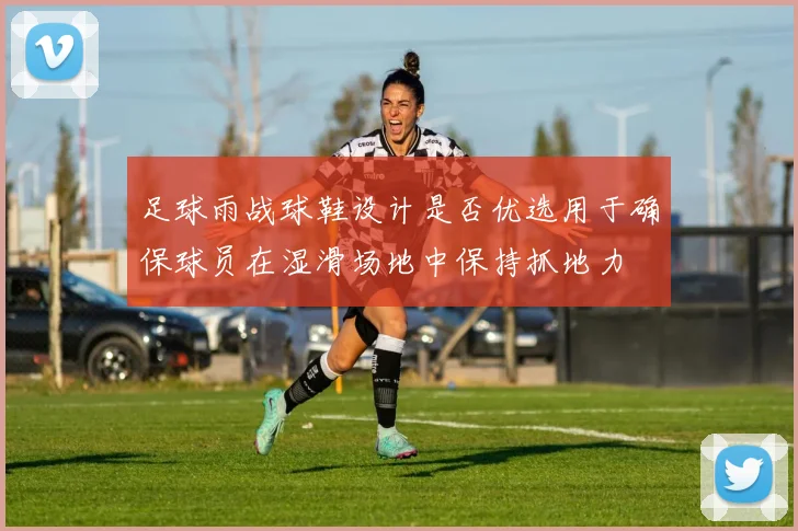 足球雨战球鞋设计是否优选用于确保球员在湿滑场地中保持抓地力