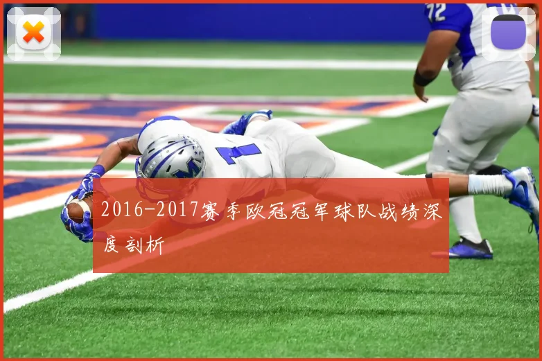 2016-2017赛季欧冠冠军球队战绩深度剖析